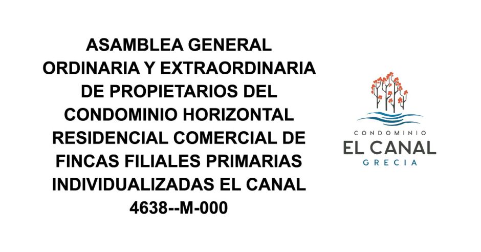 ASAMBLEA GENERAL ORDINARIA Y EXTRAORDINARIA DE PROPIETARIOS DEL CONDOMINIO HORIZONTAL RESIDENCIAL COMERCIAL DE FINCAS FILIALES PRIMARIAS INDIVIDUALIZADAS EL CANAL 4638--M-000